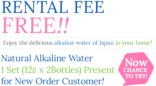 Rental Fee FREE!!Enjoy the delicious alkaline water of Japan in your home!Natural Alkaline Water 1set(12L x 2bottles) present for new order customer!